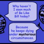 Why? Because. | Because he keeps dying under mysterious circumstances. Why haven't I seen much of Be Like Bill today? mysterious | image tagged in why because,don't be like bill,stick figure,original meme | made w/ Imgflip meme maker