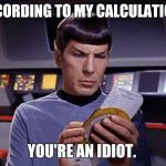Spock calculating | ACCORDING TO MY CALCULATIONS; YOU'RE AN IDIOT. | image tagged in spock calculating | made w/ Imgflip meme maker