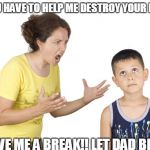 Mother  | YOU HAVE TO HELP ME DESTROY YOUR DAD; GIVE ME A BREAK!! LET DAD BREATH | image tagged in mother | made w/ Imgflip meme maker