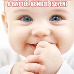 Cute Baby | EVERYONE U MEET IS FIGHTING A BATTLE. BE NICE. (SE7EN) | image tagged in seven | made w/ Imgflip meme maker