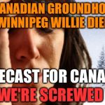 1st World Canadian Problems | CANADIAN GROUNDHOG WINNIPEG WILLIE DIED FORECAST FOR CANADA: WE'RE SCREWED | image tagged in memes,1st world canadian problems | made w/ Imgflip meme maker