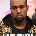 kanye west lol | THE POSTER CHILD; FOR UNDIAGNOSED MENTAL DISORDERS | image tagged in kanye west lol | made w/ Imgflip meme maker