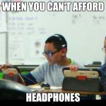 When you can't afford headphones | WHEN YOU CAN'T AFFORD; HEADPHONES | image tagged in memes | made w/ Imgflip meme maker