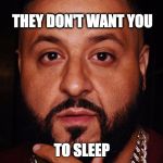 Dj Khaled  | THEY DON'T WANT YOU; TO SLEEP | image tagged in dj khaled | made w/ Imgflip meme maker