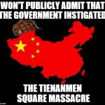 scumbag china | WON'T PUBLICLY ADMIT THAT THE GOVERNMENT INSTIGATED; THE TIENANMEN SQUARE MASSACRE | image tagged in scumbag china,memes,tienanmen | made w/ Imgflip meme maker