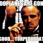 Godfather | TORPEDOPLANES ARE GONE NOW; GOOD, GOOD.... TORPEDOBOATS NEXT | image tagged in godfather | made w/ Imgflip meme maker