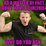 You gotta work out with both arms dude! | AS A MATTER OF FACT I DON'T HAVE A GIRLFRIEND; WHY DO YOU ASK | image tagged in strong arm,memes,funny,weight lifting | made w/ Imgflip meme maker
