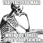 Thinking Skeleton | THAT FACE YOU MAKE; WHEN YOU FORGET TO PUT YOUR SKIN ON | image tagged in thinking skeleton | made w/ Imgflip meme maker