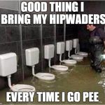 Toilet suffering | GOOD THING I BRING MY HIPWADERS; EVERY TIME I GO PEE | image tagged in toilet suffering | made w/ Imgflip meme maker