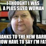Fat Woman | I THOUGHT I WAS A PLUS SIZED WOMAN; THANKS TO THE NEW BARBIE I NOW HAVE TO SAY I'M FAT!!! | image tagged in fat woman | made w/ Imgflip meme maker