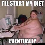 fat 90 computer guy | I'LL START MY DIET; EVENTUALLY | image tagged in fat 90 computer guy | made w/ Imgflip meme maker