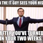 wolf of wallstreet | WHEN THE IT GUY SEES YOUR HISTORY; AFTER YOU'VE TURNED IN YOUR TWO WEEKS. | image tagged in wolf of wallstreet | made w/ Imgflip meme maker