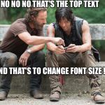 walking dead | NO NO NO THAT'S THE TOP TEXT; AND THAT'S TO CHANGE FONT SIZE ! | image tagged in walking dead | made w/ Imgflip meme maker