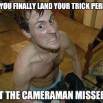 Rage Against The Cameraman | WHEN YOU FINALLY LAND YOUR TRICK PERFECTLY; BUT THE CAMERAMAN MISSED IT | image tagged in skatepark rage,memes,skateboard,skatepark,cameraman,rage | made w/ Imgflip meme maker