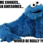 Cookie Monster | SOME COOKIES... I MEAN AWESOMES... WOULD BE REALLY YUMMY | image tagged in cookie monster | made w/ Imgflip meme maker