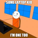 I'm one too | SOME LAPTOP KID; I'M ONE TOO | image tagged in i'm one too | made w/ Imgflip meme maker