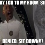 Denied, sit down! | MAY I GO TO MY ROOM, SIR? DENIED, SIT DOWN!!! | image tagged in denied sit down! | made w/ Imgflip meme maker