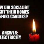 Feel the Bern | HOW DID SOCIALIST LIGHT THEIR HOMES BEFORE CANDLES? ANSWER: ELECTRICITY | image tagged in candle,socialism | made w/ Imgflip meme maker