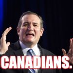 Ted Cruz this big | CANADIANS. | image tagged in ted cruz this big | made w/ Imgflip meme maker