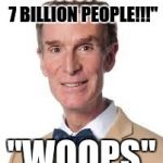 Bill Nye The Savage Guy | "YOU JUST KILLED 7 BILLION PEOPLE!!!"; "WOOPS" | image tagged in bill nye the savage guy | made w/ Imgflip meme maker