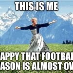 Sound of music  | THIS IS ME; HAPPY THAT FOOTBALL SEASON IS ALMOST OVER | image tagged in sound of music | made w/ Imgflip meme maker