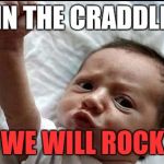 Stay Strong Baby | IN THE CRADDLE; WE WILL ROCK | image tagged in stay strong baby,rock and roll,funny memes,van halen | made w/ Imgflip meme maker
