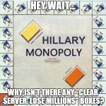 Hillary Monopoly | HEY WAIT... WHY ISN'T THERE ANY "CLEAR SERVER, LOSE MILLIONS" BOXES? | image tagged in hillary monopoly | made w/ Imgflip meme maker