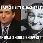 Ted Cruz Grandpa Munster | WHEN A FACE LIKE THIS SAYS "TRUST ME."; YOU REALLY SHOULD KNOW BETTER. | image tagged in ted cruz grandpa munster | made w/ Imgflip meme maker