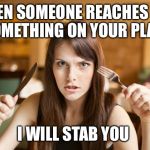 hungry girl | WHEN SOMEONE REACHES FOR SOMETHING ON YOUR PLATE; I WILL STAB YOU | image tagged in hungry girl | made w/ Imgflip meme maker