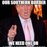 After Iowa | FORGET THE WALL ON OUR SOUTHERN BORDER; WE NEED ONE ON OUR NORTHERN BORDER | image tagged in donald trump,memes | made w/ Imgflip meme maker
