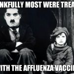 chaplin | THANKFULLY MOST WERE TREATED; WITH THE AFFLUENZA VACCINE | image tagged in chaplin | made w/ Imgflip meme maker