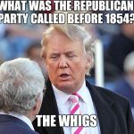 Ironic, isn't it? | WHAT WAS THE REPUBLICAN PARTY CALLED BEFORE 1854? THE WHIGS | image tagged in trump bad hair,memes | made w/ Imgflip meme maker