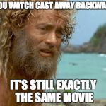 Cast away | IF YOU WATCH CAST AWAY BACKWARDS; IT'S STILL EXACTLY THE SAME MOVIE | image tagged in cast away | made w/ Imgflip meme maker