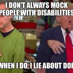 Trump retard | I DON'T ALWAYS MOCK PEOPLE WITH DISABILITIES; BUT WHEN I DO, I LIE ABOUT DOING IT | image tagged in trump retard,donald trump,disability,liar | made w/ Imgflip meme maker