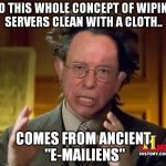 she won't feel the "burn" | SO THIS WHOLE CONCEPT OF WIPING SERVERS CLEAN WITH A CLOTH.. COMES FROM ANCIENT "E-MAILIENS" | image tagged in coin flips | made w/ Imgflip meme maker