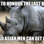 The African black rhino is officially extinct. | LET'S PAUSE TO HONOUR THE LAST BLACK RHINO; KILLED SO ASIAN MEN CAN GET A BONER | image tagged in rhino,asian dad,age of extinction | made w/ Imgflip meme maker