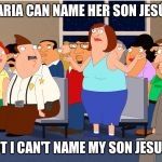 Bordertown | MARIA CAN NAME HER SON JESÚS; BUT I CAN'T NAME MY SON JESUS? | image tagged in bordertown | made w/ Imgflip meme maker