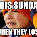 Broncos cry | THIS SUNDAY; WHEN THEY LOSE | image tagged in broncos cry | made w/ Imgflip meme maker