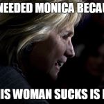 The Dark Queen | BILL NEEDED MONICA BECAUSE.... ALL THIS WOMAN SUCKS IS BLOOD | image tagged in the dark queen | made w/ Imgflip meme maker