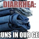 I love this joke. | DIARRHEA:; IT RUNS IN OUR GENES | image tagged in jeans,diarrhea,terrible genes | made w/ Imgflip meme maker