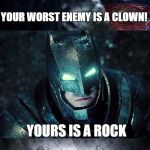 Batman Vs Superman | YOUR WORST ENEMY IS A CLOWN! YOURS IS A ROCK | image tagged in batman vs superman,batman and superman,batman,superman | made w/ Imgflip meme maker
