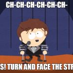 Jimmy's David Bowie Tribute | CH-CH-CH-CH-CH-CH-; CHANGES! TURN AND FACE THE STRANGE .... | image tagged in jimmy,david bowie,change,music,funny,south park | made w/ Imgflip meme maker
