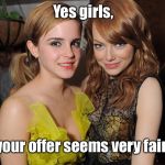 2 Emmas together | Yes girls, your offer seems very fair. | image tagged in emma stone and emma watson,a very fapable situation,2 emmas | made w/ Imgflip meme maker