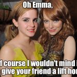 2 Emmas | Oh Emma, of course I wouldn't mind if we give your friend a lift home. | image tagged in emma stone and emma watson,2 emmas,a very fapable situation | made w/ Imgflip meme maker