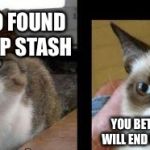 grumpy cat and high cat | GUESS WHO FOUND YOUR CATNIP STASH; YOU BETTER RUN OR YOU WILL END UP IN A BODY CAST | image tagged in grumpy cat and high cat,scumbag | made w/ Imgflip meme maker