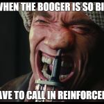  total recall nose pick  | WHEN THE BOOGER IS SO BIG; YOU HAVE TO CALL IN REINFORCEMENTS | image tagged in total recall nose pick | made w/ Imgflip meme maker