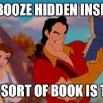 gaston book | NO BOOZE HIDDEN INSIDE? WHAT SORT OF BOOK IS THIS!? | image tagged in gaston book | made w/ Imgflip meme maker