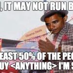 Obama Used Car Salesman | OH, IT MAY NOT RUN BUT; AT LEAST 50% OF THE PEOPLE WILL BUY <ANYTHING> I'M SELLING | image tagged in obama used car salesman | made w/ Imgflip meme maker