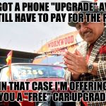 Used Car Salesman | OH YOU GOT A PHONE "UPGRADE" AVAILABLE BUT STILL HAVE TO PAY FOR THE PHONE? IN THAT CASE I'M OFFERING YOU A "FREE" CAR UPGRADE | image tagged in used car salesman | made w/ Imgflip meme maker