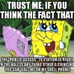 THE MAYOR OF LA MENSA IS WAITING TO HEAR FROM YOU | TRUST ME, IF YOU THINK THE FACT THAT; THE "PUBLIC ACCESS" TV STATION IS RIGHT DOWN THE HALL IS ANY THING OTHER A COINCINDENCE YOU CAN 'CALL ME ON MY SHELL PHONE! | image tagged in sponge bob bling,mayor,public | made w/ Imgflip meme maker